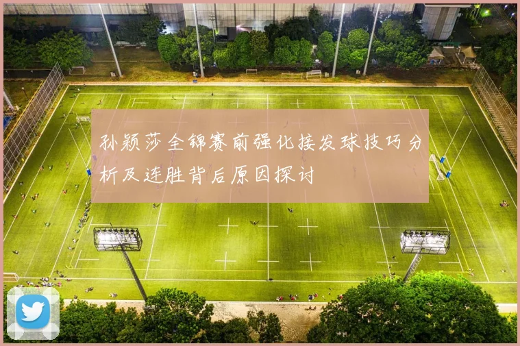 孙颖莎全锦赛前强化接发球技巧分析及连胜背后原因探讨