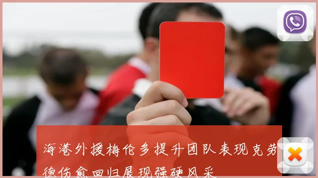 海港外援梅伦多提升团队表现克劳德伤愈回归展现强硬风采