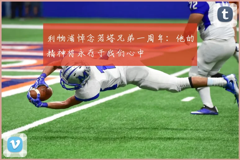 利物浦悼念若塔兄弟一周年：他的精神将永存于我们心中