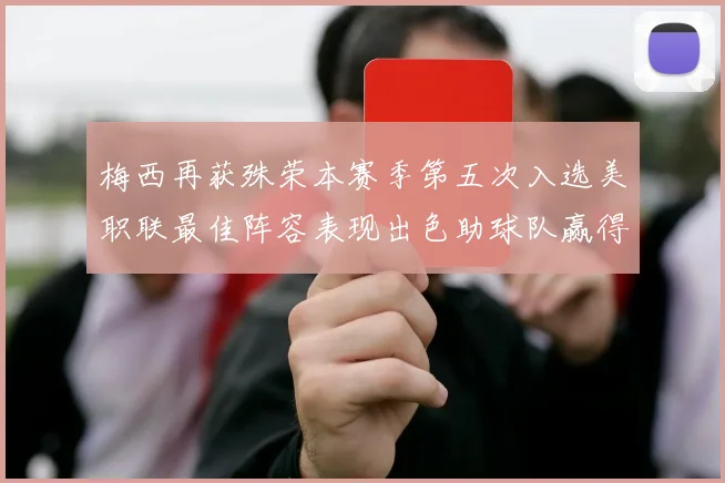 梅西再获殊荣本赛季第五次入选美职联最佳阵容表现出色助球队赢得胜利