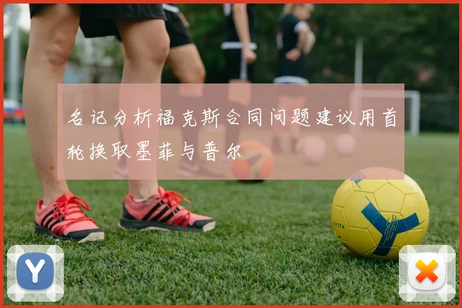 名记分析福克斯合同问题建议用首轮换取墨菲与普尔
