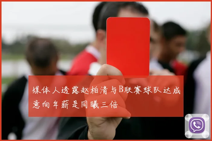 媒体人透露赵柏清与B联赛球队达成意向年薪是同曦三倍