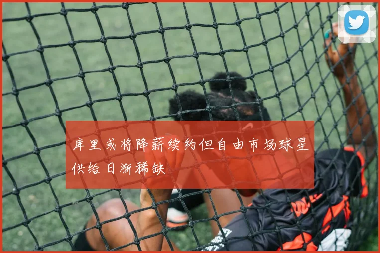 库里或将降薪续约但自由市场球星供给日渐稀缺