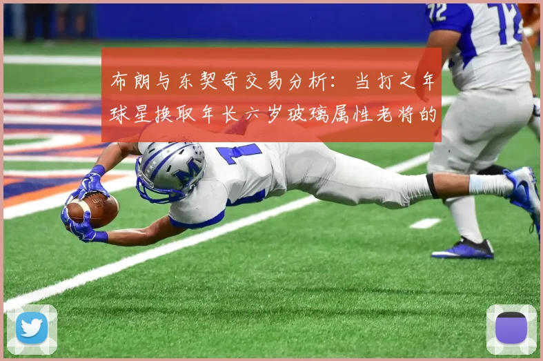 布朗与东契奇交易分析：当打之年球星换取年长六岁玻璃属性老将的利弊探讨