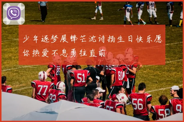 少年逐梦展锋芒沈诗扬生日快乐愿你热爱不息勇往直前